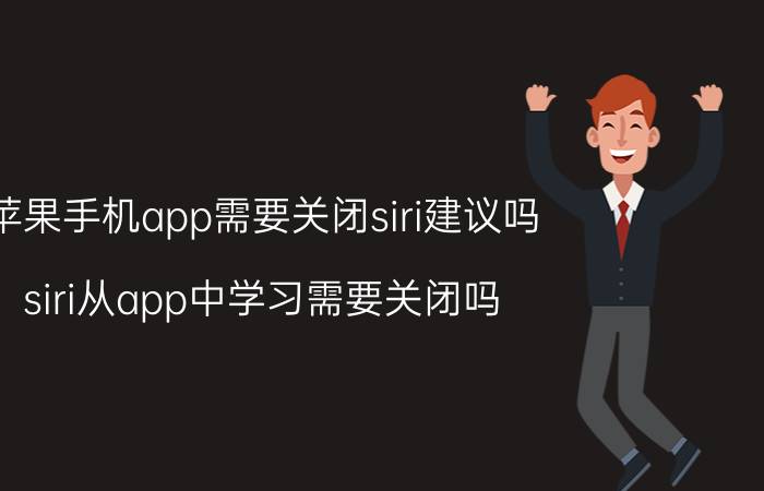 苹果手机app需要关闭siri建议吗 siri从app中学习需要关闭吗？